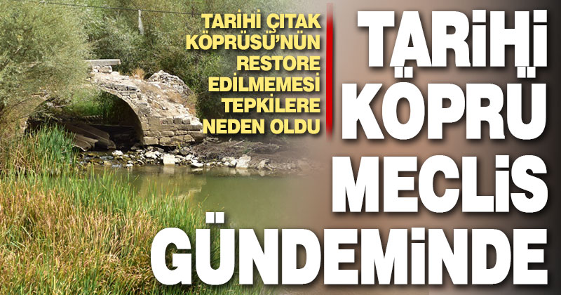 Tarihi Çıtak Köprüsü’nün restore edilmemesi Meclis gündemine taşındı