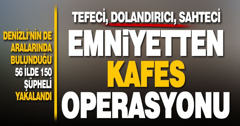 Aralarında Denizli de var. Emniyetten kafes operasyonu, 150 gözaltı