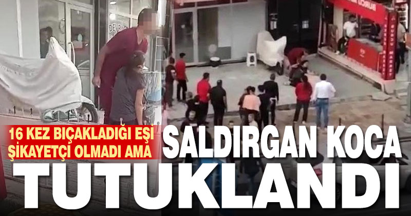 16 kez bıçakladığı eşi şikayetçi olmadı ama tutuklanmaktan kaçamadı