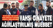 Fare zehri verdiği sevgilisini boğarak öldüren zanlıya ağırlaştırılmış müebbet verildi