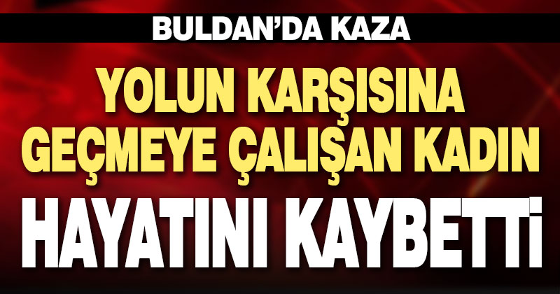 Yolun karşısına geçmeye çalışan kadın kazada yaşamını yitirdi