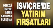 İsviçre’deki yatırım fırsatları Denizli OSB’de masaya yatırıldı