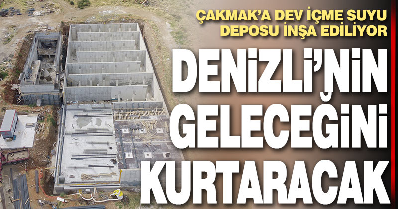 Çakmak’a Denizli’nin en büyük içme suyu deposu inşa ediliyor