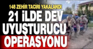 21 ilde düzenlenen Uyuşturucu Operasyonlarında 148 zehir taciri yakalandı