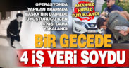 Bir gecede 4 işyeri soydu, polis operasyonla yakaladı
