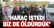 Haraç istediği için öldürüp, cesedini dere yatağına atmışlar