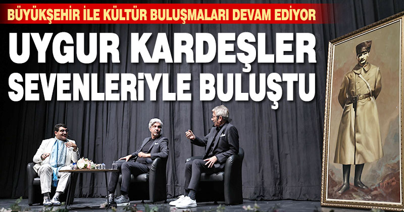 Büyükşehir ile Kültür Buluşmaları devam ediyor. Uygur Kardeşler sevenleriyle buluştu