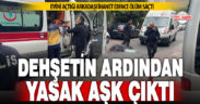 2 kişinin öldüğü, 1 kişinin yaralandığı olayın ardından yasak aşk çıktı