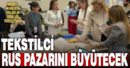 Denizlili 9 tekstilci Rusya’daki alıcılarla Moskova’da buluştu