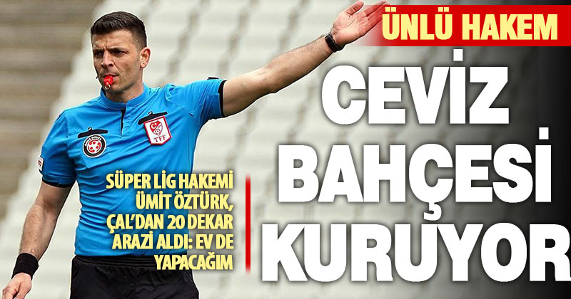 Süper Lig Hakemi Ümit Öztürk, Çal’da 20 dekar ceviz bahçesi kuruyor