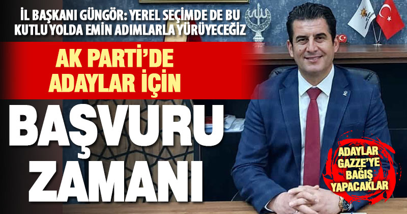 Ak Parti İl Başkanı Yücel Güngör’den aday başvuru süreciyle ilgili açıklama