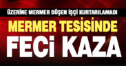 Üzerine mermer blok düşen işçi, olay yerinde yaşamını yitirdi
