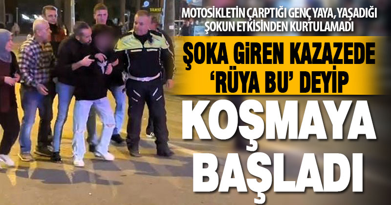 Şoka giren kazazede ‘Rüya bu’ deyip koşmaya başladı