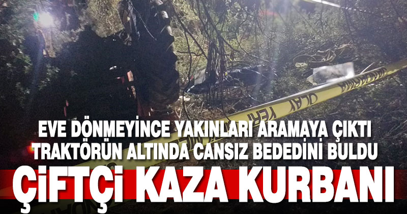 Traktörü ile eve geri dönmeyen çiftçi ölü bulundu