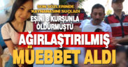Eşini 8 kurşunla öldüren sanığa ağırlaştırılmış müebbet hapis cezası verildi