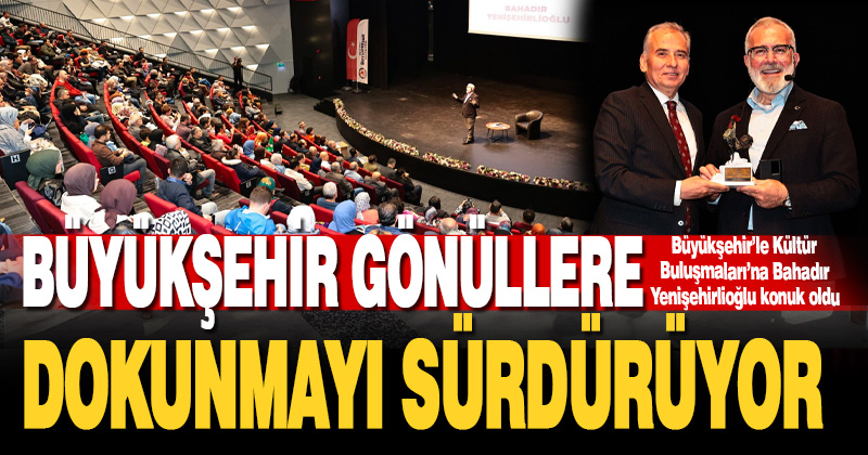 Büyükşehir’le Kültür Buluşmaları’na Bahadır Yenişehirlioğlu konuk oldu