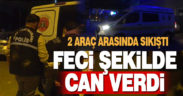 2 araç arasında sıkışan vatandaş feci şekilde can verdi