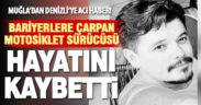 Muğla Denizli yolunda bariyerlere çarpan motosiklet sürücüsü hayatını kaybetti