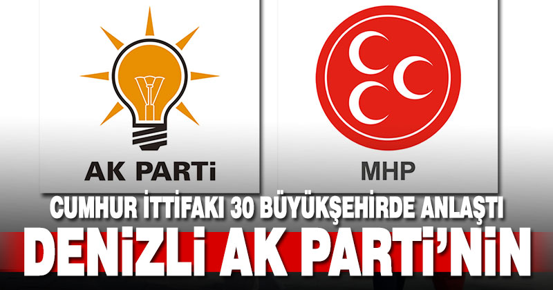Cumhur İttifakı 30 büyükşehirde anlaşmaya vardı. Denizli Ak Parti’nin