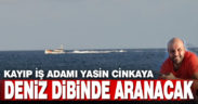 Kayıp iş adamı Yasin Cinkaya deniz dibinde aranacak