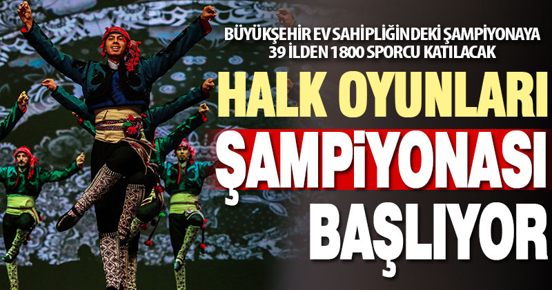 Büyükşehir ev sahipliğindeki Halk Oyunları Türkiye Şampiyonası’na 39 ilden 1800 sporcu katılacak