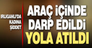 Darp edilen kadın araçtan yola atıldı