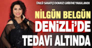 Ünlü sanatçı Nilgün Belgün Denizli’de tedavi altına alındı