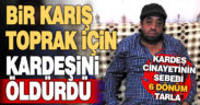 Bir karış toprak için kardeşini öldürdü