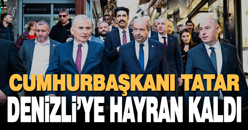 Cumhurbaşkanı Tatar, Denizli’ye hayran kaldı
