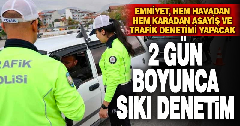 Denizli’de 2 gün boyunca sıkı denetim yapılacak