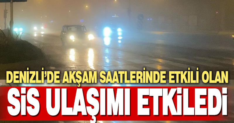 Denizli’de yoğun sis yaşamı zorlaştırdı