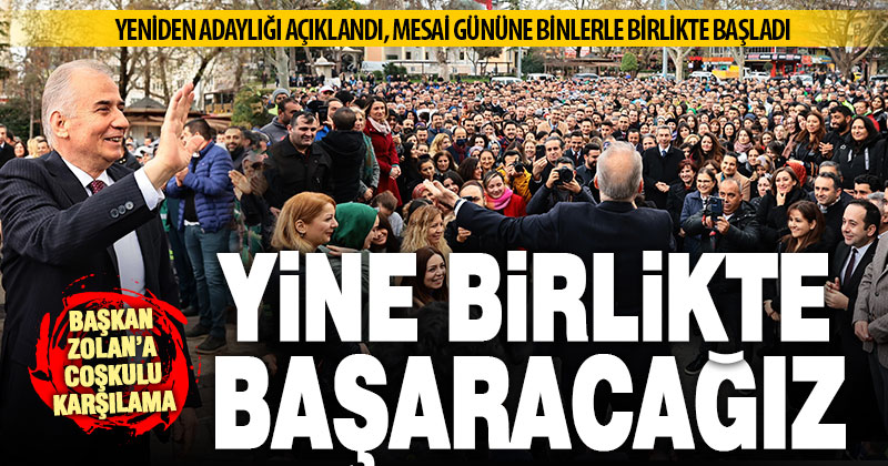 Yeniden aday gösterilen Başkan Zolan’a coşkulu karşılama: Yine birlikte başaracağız