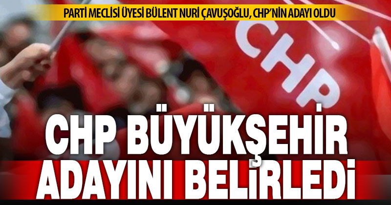 CHP’de Büyükşehir ve 4 ilçenin adayı belli oldu