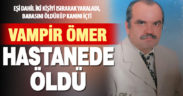 İki kişiyi ısırarak yaralayan, babasını öldürüp kanını içen “Vampir Ömer” hastanede öldü