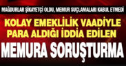 Kolay emeklilik vaadiyle para aldığı iddia edilen memura soruşturma açıldı