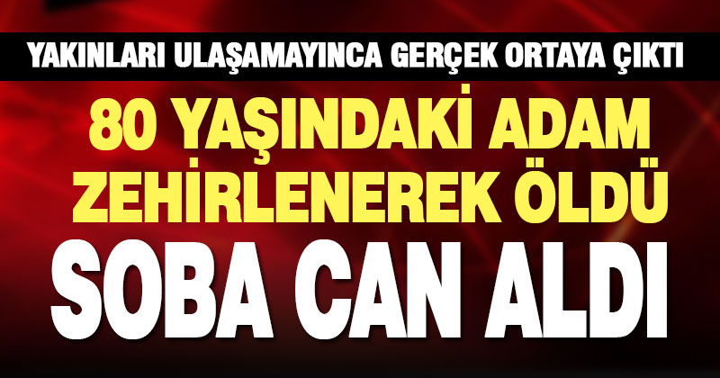 80 yaşındaki adam karbonmonoksit zehirlenmesinden hayatını kaybetti