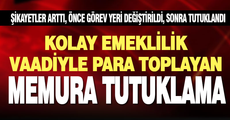 Kolay emeklilik vaadiyle para toplayan SGK uzmanı memur tutuklandı