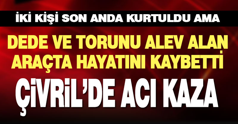 Dede ve torunu yanan araçta can verdi