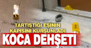 Tartıştığı eşinin açmadığı kapıya kurşun yağdırdı