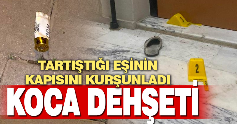 Tartıştığı eşinin açmadığı kapıya kurşun yağdırdı