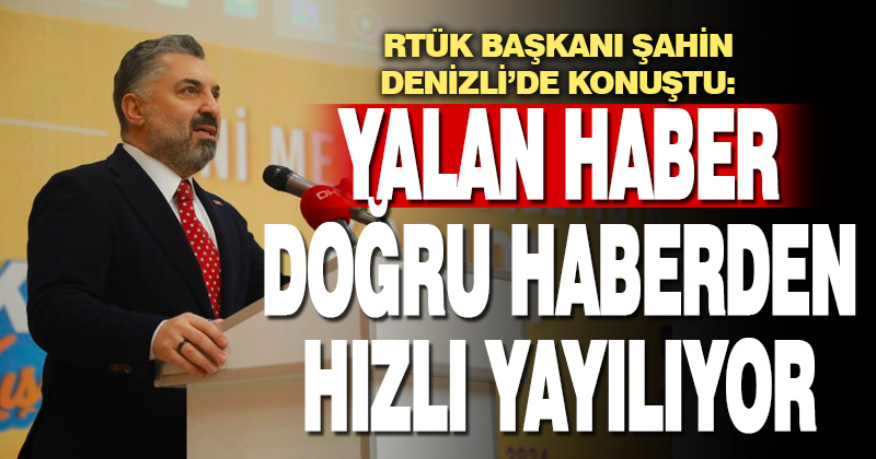 RTÜK Başkanı Şahin: “Yalan bir haberin yaygınlaşma hızı doğrunun hızından kat kat fazla”
