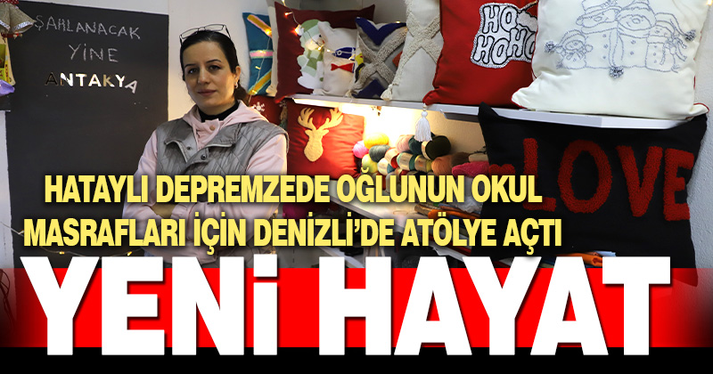 Hataylı depremzede kadın, yeni bir hayata adım attığı Denizli’de atölye açtı