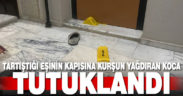 Tartıştığı eşinin kapısına kurşun yağdıran koca tutuklandı