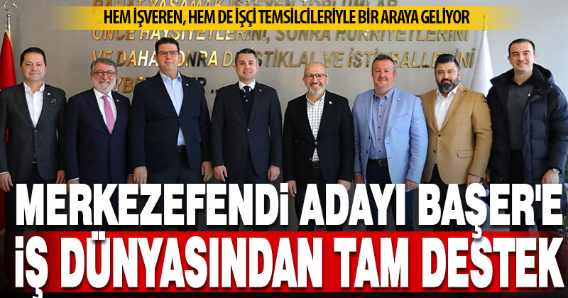 MERKEZEFENDİ ADAYI BAŞER’E, İŞ DÜNYASINDAN TAM DESTEK