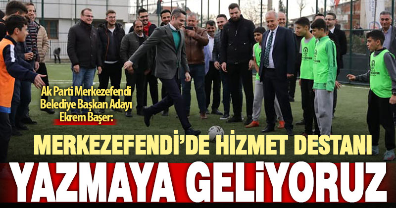 Ekrem Başer: Hizmet destanı yazmaya geliyoruz