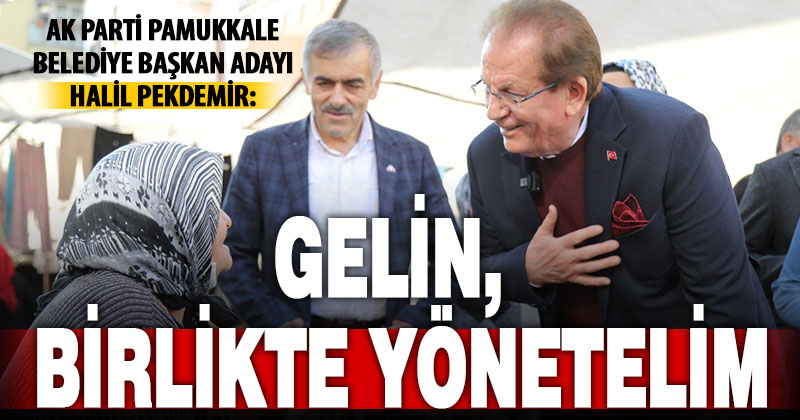 Ak Parti Pamukkale Adayı Pekdemir: Gelin birlikte çalışalım, birlikte yönetelim