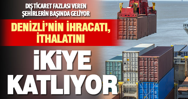 Denizli, ithal ettiği hammaddeden iki katını ihraç ediyor