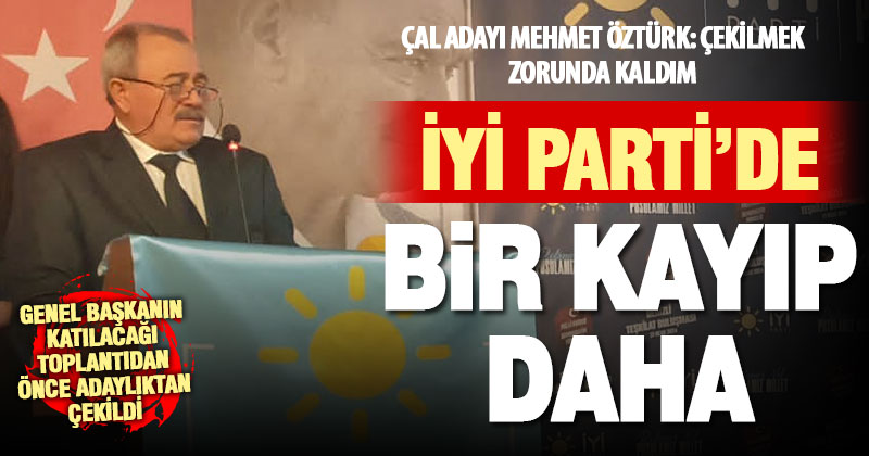 İyi Parti Çal Belediye Başkan Adayı Mehmet Öztürk, adaylıktan çekildi