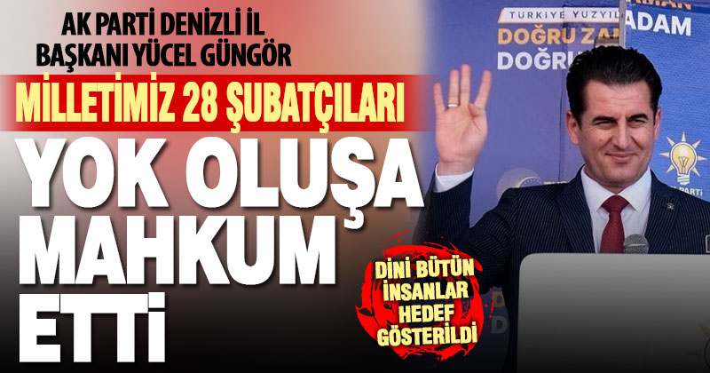 İl Başkanı Güngör, “Milletimiz 28 Şubatçıları ebedi yok oluşa mahkum etti”