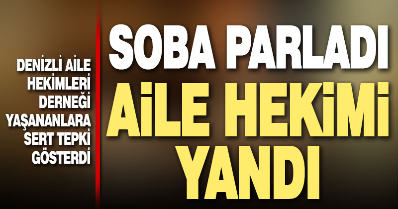 Sağlık odasındaki soba parladı, aile hekimi feci şekilde yandı